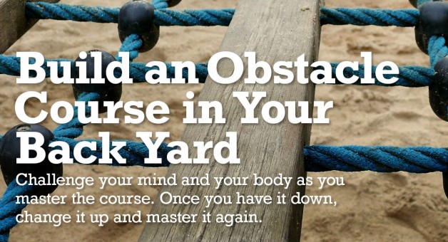 Build a backyard obstacle course to challenge your mind and your body.